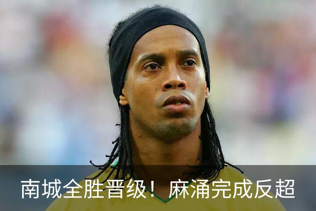 南城全胜晋级！麻涌完成反超