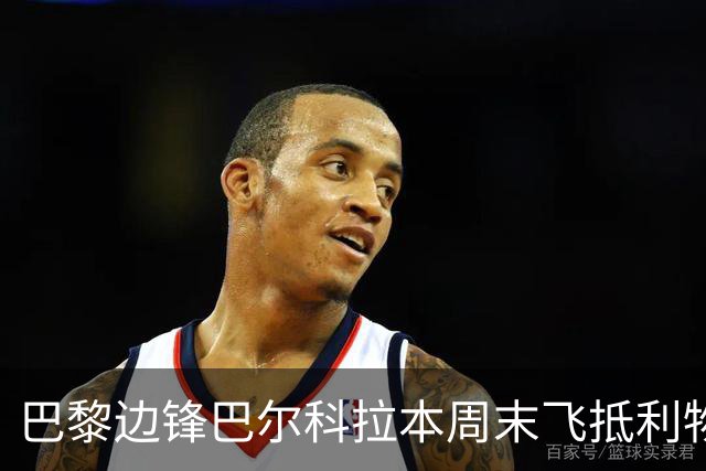 巴黎边锋巴尔科拉本周末飞抵利物浦体检，转会费约1.4亿欧