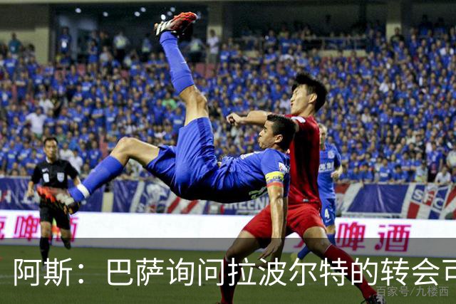 阿斯：巴萨询问拉波尔特的转会可能，毕包标价8000万欧