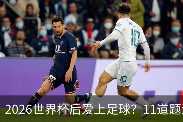 2026世界杯后爱上足球？11道题测出你的英超主队