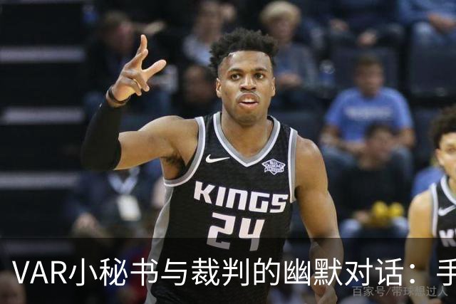 VAR小秘书与裁判的幽默对话：手球？不不不，继续比赛！